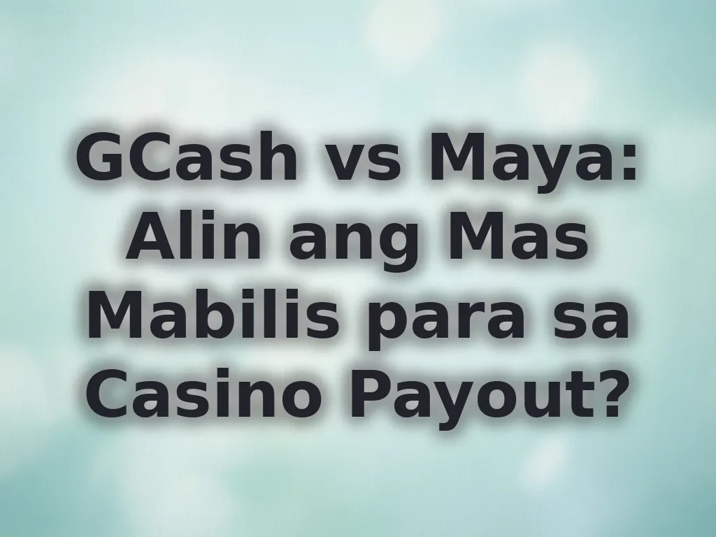 GCash vs Maya: Alin ang Mas Mabilis para sa Casino Payout?
