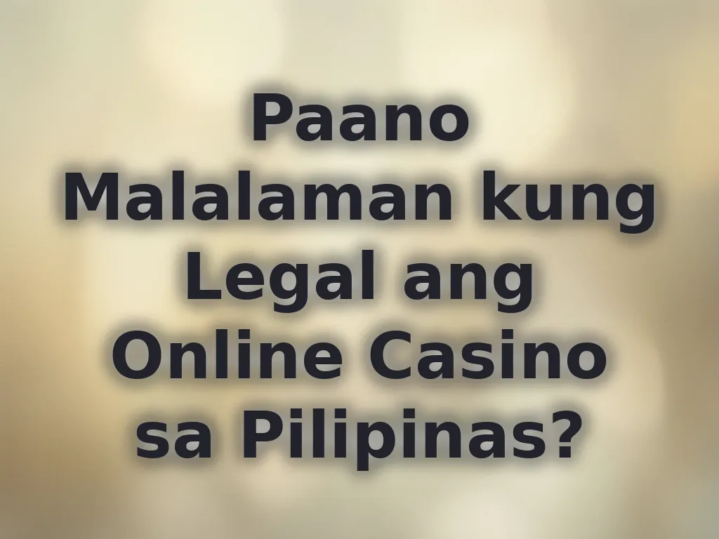 Paano Malalaman kung Legal ang Online Casino sa Pilipinas?